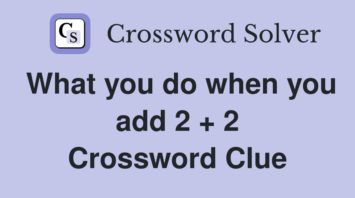 What you do when you add 2 + 2 Crossword Clue Answers Crossword Solver